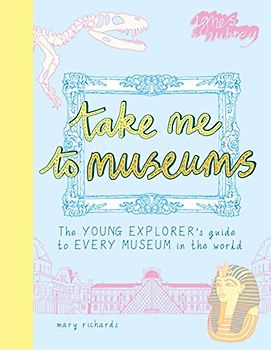 Take Me to Museums: The Young Explorer's Guide to Every Museum in the World