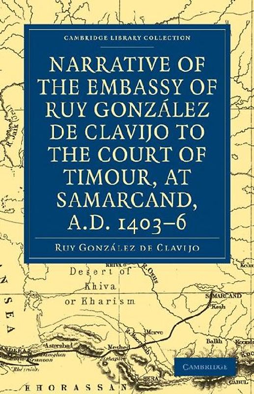 Narrative of the Embassy of Ruy. Gonzalez de Clavijo to the Court of Timour, at Samarcand, A.D. 1403 6