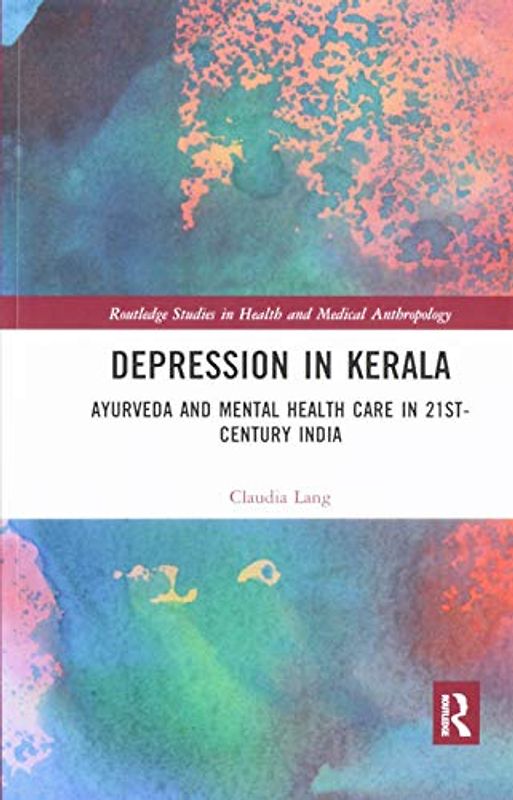Depression in Kerala: Ayurveda and Mental Health Care in 21st Century India (Routledge Studies in Health and Medical Anthropology)