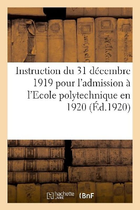 Instruction Du 31 Décembre 1919 Pour l'Admission À l'Ecole Polytechnique En 1920, Concours Normal