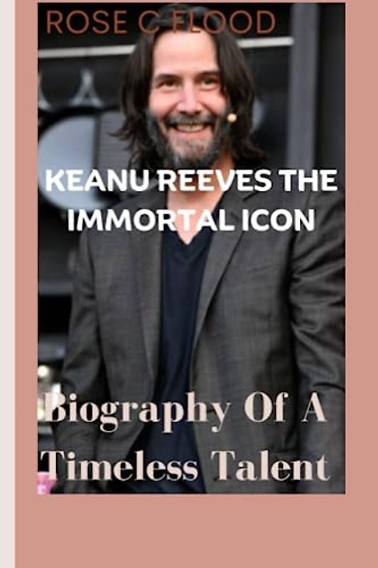 KEANU REEVES THE IMMORTAL ICON:: Biography Of A Timeless Talent"