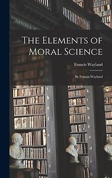 The Elements of Moral Science: By Francis Wayland