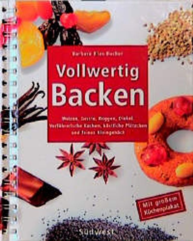 Vollwertig Backen. Weizen, Gerste, Roggen, Dinkel. Verführerische Kuchen, leckere Plätzchen und feines Kleingebäck