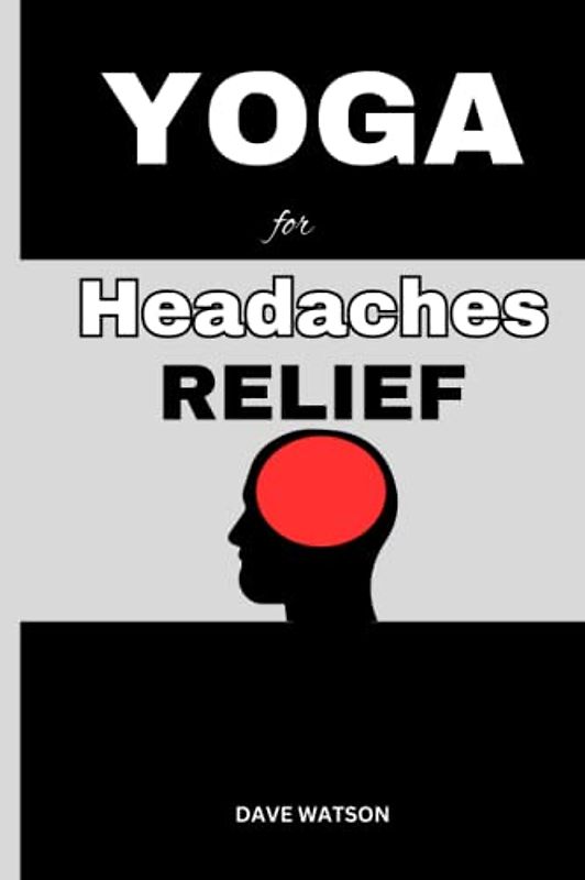 Yoga for Headaches and Migraines Relief (VOL. 1): 63+ Yoga Practices and Guides for Instant Healing (YOGA HEALING THERAPY FOR HEADACHES, Band 1)