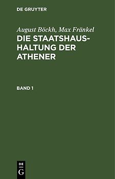 August Böckh; Max Fränkel: Die Staatshaushaltung der Athener / August Böckh; Max Fränkel: Die Staatshaushaltung der Athener. Band 1