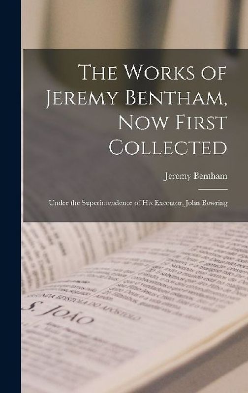 The Works of Jeremy Bentham, Now First Collected