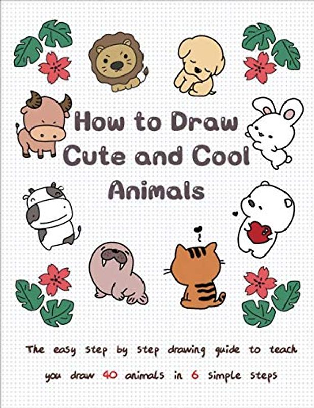 How to Draw Cute and Cool Animals: The Easy Step by Step Drawing Guide to Teach You Draw 40 Animals in 6 Simple Steps (Drawing for Kids, Band 2)