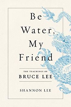 Be Water, My Friend: The Teachings of Bruce Lee