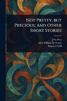 Not Pretty, but Precious; And Other Short Stories