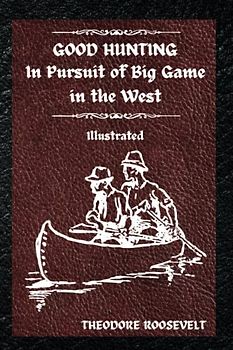 Good Hunting: In Pursuit of Big Game in the West: Illustrated