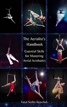 The Aerialist's Handbook: Essential Skills for Mastering Aerial Acrobatics
