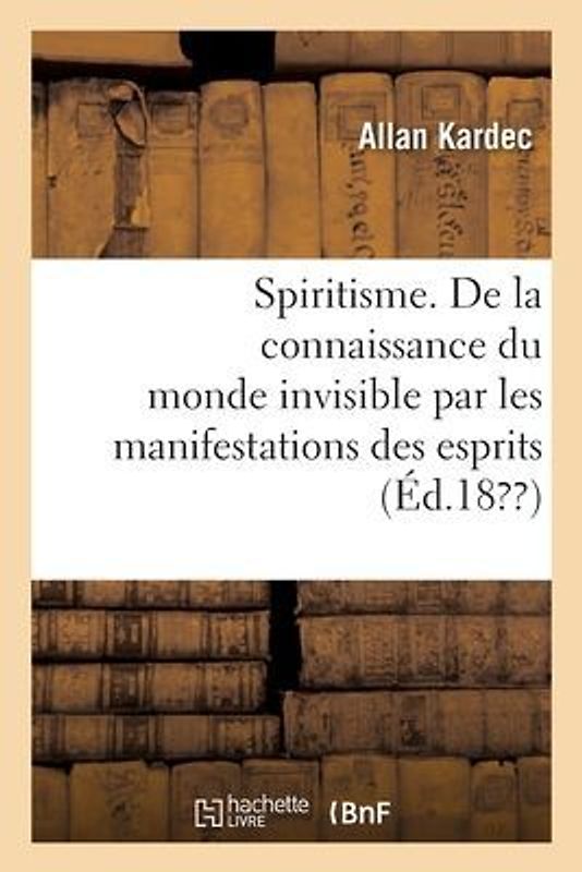 Spiritisme. de la Connaissance Du Monde Invisible Par Les Manifestations Des Esprits. 4e Édition