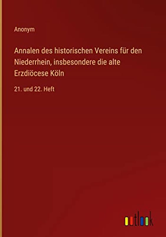 Annalen des historischen Vereins für den Niederrhein, insbesondere die alte Erzdiöcese Köln: 21. und 22. Heft