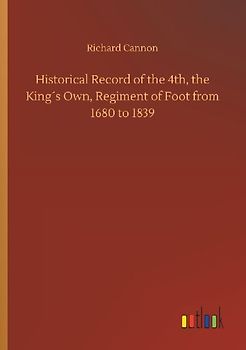 Historical Record of the 4th, the King´s Own, Regiment of Foot from 1680 to 1839