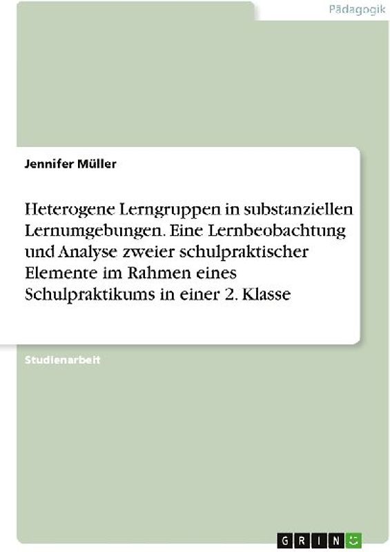 Heterogene Lerngruppen in substanziellen Lernumgebungen. Eine Lernbeobachtung und Analyse zweier schulpraktischer Elemente im Rahmen eines Schulpraktikums in einer 2. Klasse