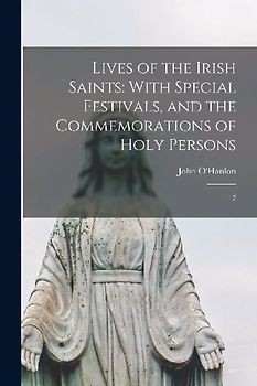 Lives of the Irish Saints: With Special Festivals, and the Commemorations of Holy Persons: 7