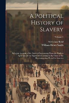 A Political History of Slavery: Being an Account of the Slavery Controversy From the Earliest Agitations in the Eighteenth Century to the Close of the