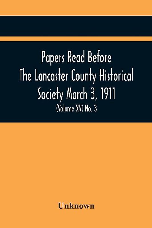 Papers Read Before The Lancaster County Historical Society March 3, 1911; History Herself, As Seen In Her Own Workshop; (Volume Xv) No. 3