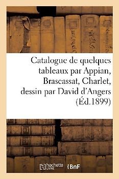 Catalogue de Quelques Tableaux Par Appian, Brascassat, Charlet, Dessin Par David d'Angers