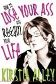 How to Lose Your Ass and Regain Your Life: Reluctant Confessions of a Big-Butted Star - Kirstie Alley [Hardcover]
