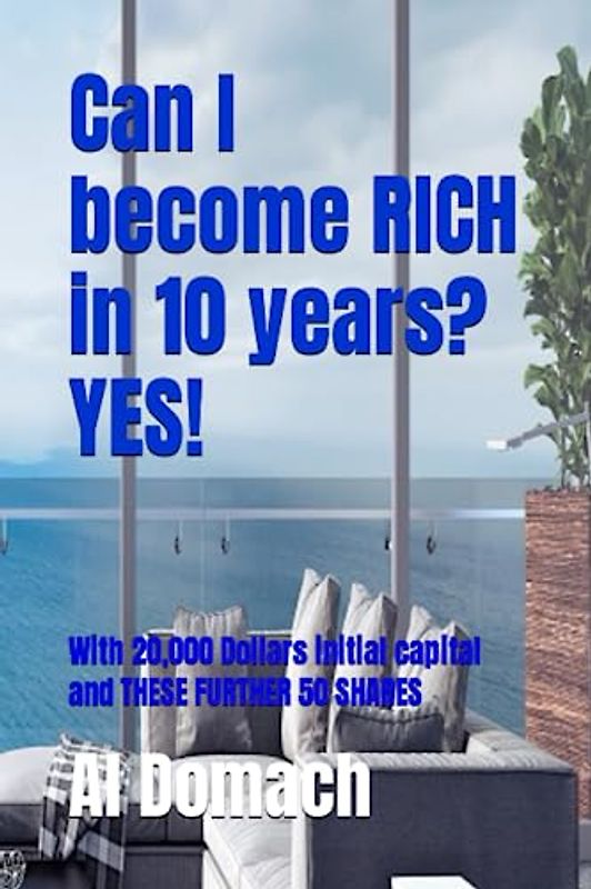 Can I become RICH in 10 years? YES!: With 20,000 Dollars initial capital and THESE FURTHER 50 SHARES