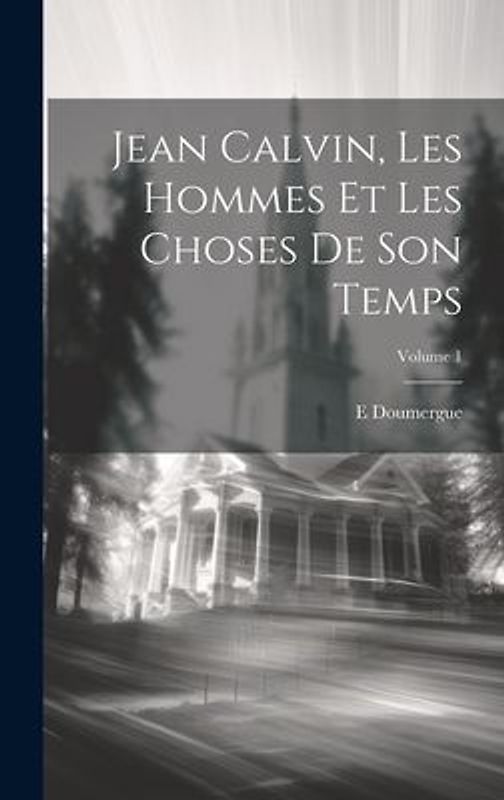 Jean Calvin, les hommes et les choses de son temps; Volume 1
