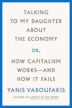 TALKING TO MY DAUGHTER ABOUT THE ECONOMY: Or, How Capitalism Works- and How It Fails