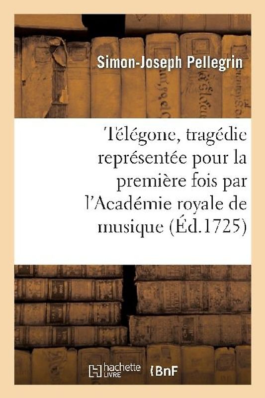 Télégone, Tragédie Représentée Pour La Première Fois Par l'Académie Royale de Musique