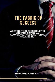 The Fabric of Success, Weaving Together Holistic Growth, Financial Abundance, and Emotional Well-being