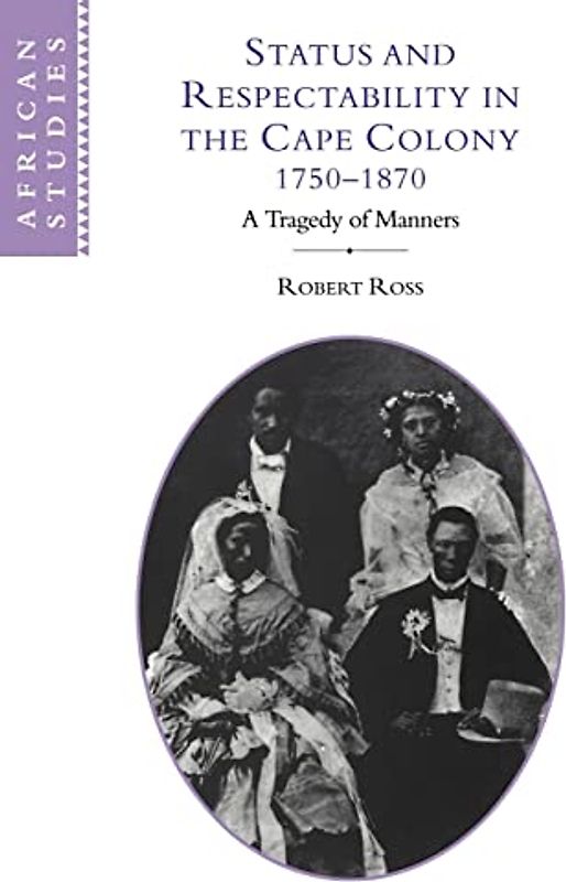Status and Respectability in the Cape Colony, 1750-1870: A Tragedy of Manners (African Studies, Band 98)