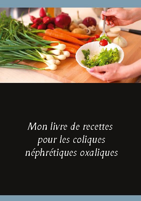Mon livre de recettes pour les coliques néphrétiques oxaliques