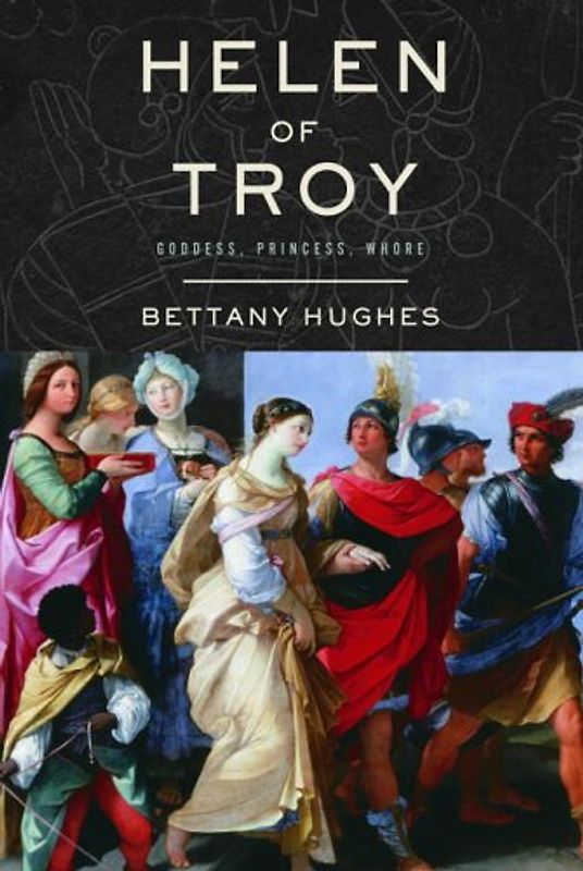 Helen of Troy: Goddess, Princess, Whore - Hughes, Bettany