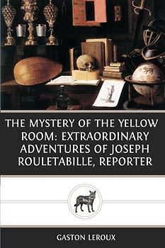 The Mystery Of The Yellow Room: Extraordinary Adventures Of Joseph Rouletabille, Reporter