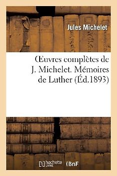Oeuvres Complètes de J. Michelet. Mémoires de Luther