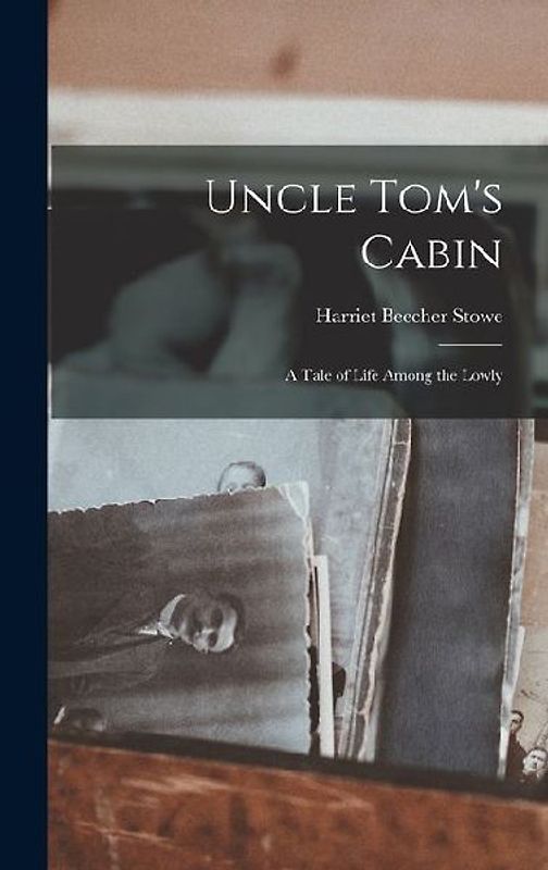 Uncle Tom's Cabin: A Tale of Life Among the Lowly