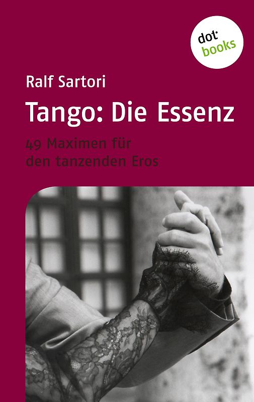 Tango: Die Essenz. 49 Maximen für den tanzenden Eros