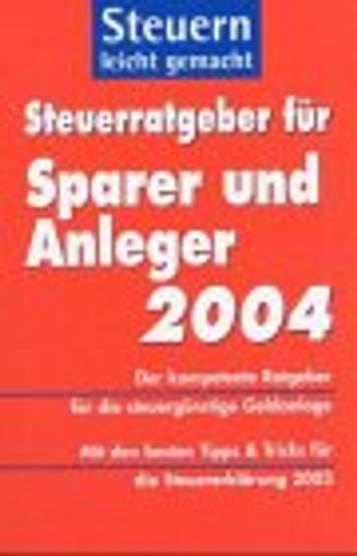 Steuerratgeber für Sparer und Anleger 2004 - Steuern leicht gemacht. Der kompetente Ratgeber für die steuergünstige Geldanlage. Mit den besten Tipps & Tricks für die Steuererklärung 2003.
