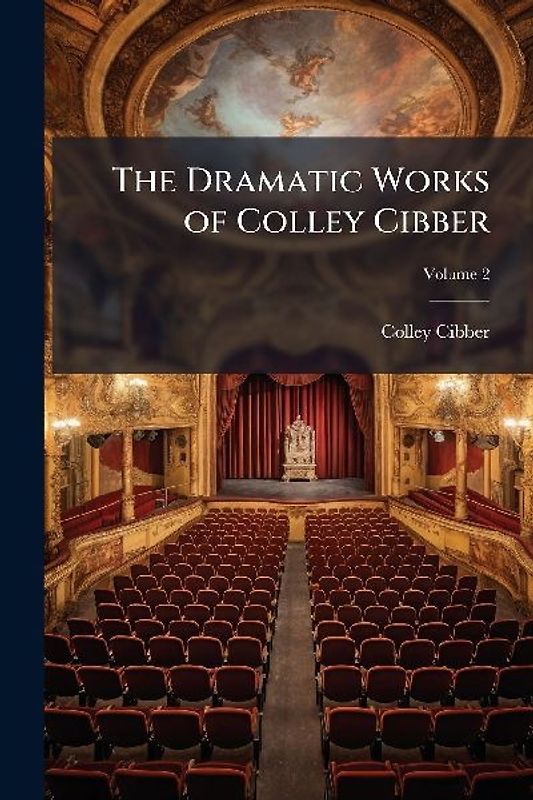 The Dramatic Works of Colley Cibber