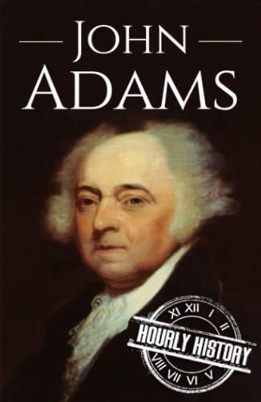 John Adams: A Life from Beginning to End (Biographies of US Presidents)