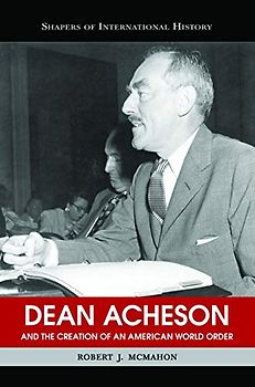 McMahon, R: Dean Acheson And The Creation Of An American Wor: And the Creation of an American World Order (Shapers of Int4ernational History)