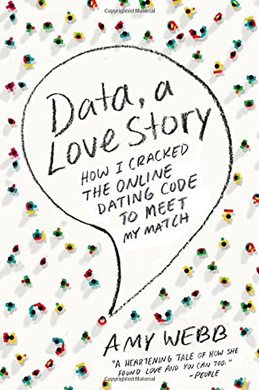 Data, A Love Story: How I Cracked the Online Dating Code to Meet My Match - Webb, Amy