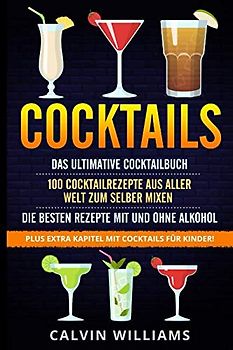 COCKTAILS: Das ultimative Cocktailbuch: 100 Cocktailrezepte aus aller Welt zum selber mixen - die besten Rezepte mit und ohne Alkohol: Plus extra Kapitel mit Cocktails für Kinder!