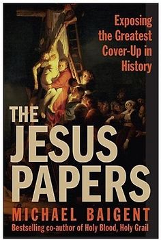 The Jesus Papers: Exposing the Greatest Cover-Up in History - Baigent, Michael