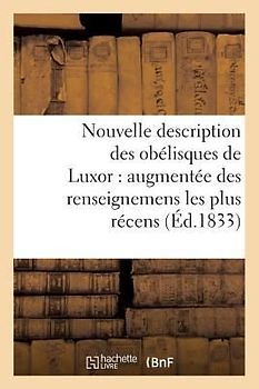 Nouvelle Description Des Obélisques de Luxor: Augmentée Des Renseignemens Les Plus Récens,