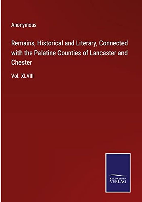 Remains, Historical and Literary, Connected with the Palatine Counties of Lancaster and Chester: Vol. XLVIII