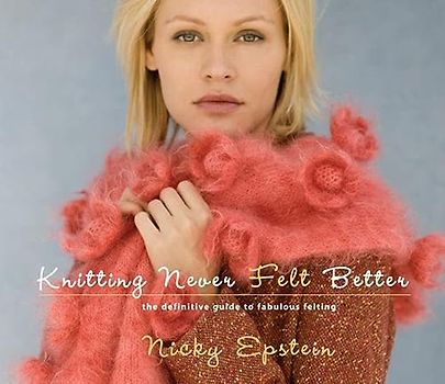 Knitting Never Felt Better: The Definitive Guide to Fabulous Felting