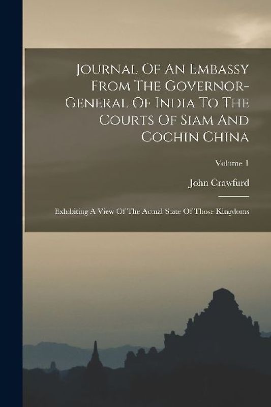 Journal Of An Embassy From The Governor-general Of India To The Courts Of Siam And Cochin China: Exhibiting A View Of The Actual State Of Those Kingdo