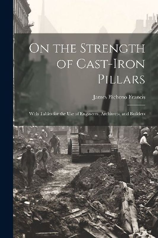 On the Strength of Cast-Iron Pillars: With Tables for the Use of Engineers, Architects, and Builders