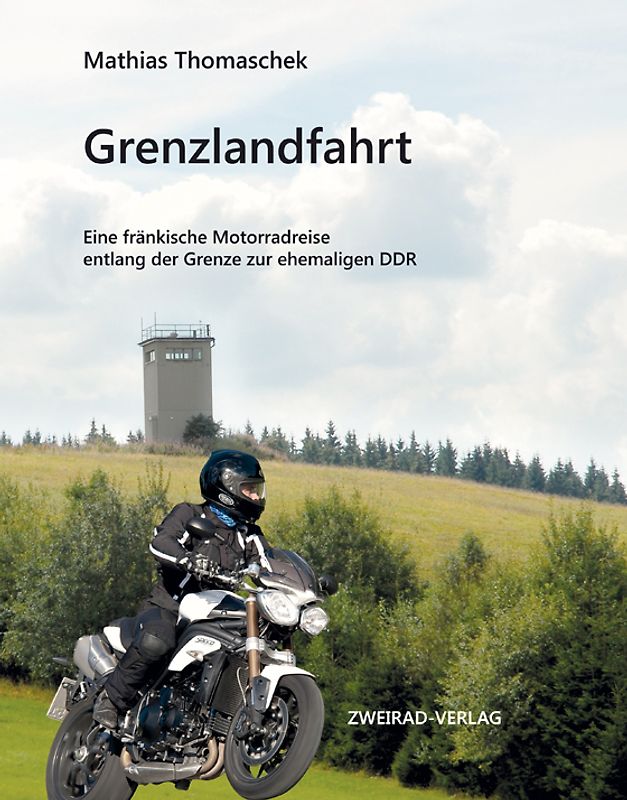 Grenzlandfahrt. Eine fränkische Motorradreise entlang der Grenze zur ehemaligen DDR