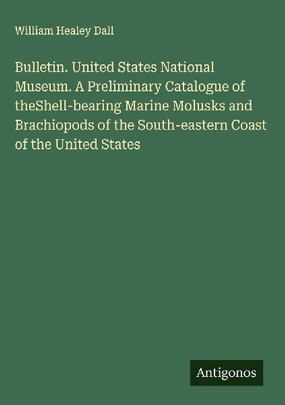 Bulletin. United States National Museum. A Preliminary Catalogue of theShell-bearing Marine Molusks and Brachiopods of the South-eastern Coast of the United States